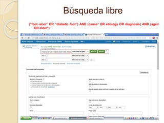 Búsqueda libre
(“foot ulcer” OR “diabetic foot”) AND (cause* OR etiology OR diagnosis) AND (aged
OR elder*)
 