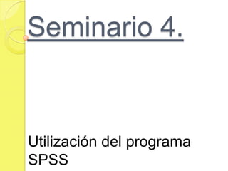 Seminario 4.


Utilización del programa
SPSS
 