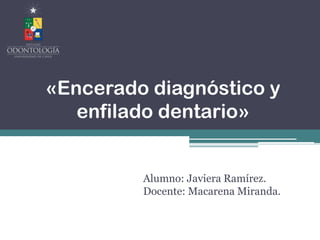 «Encerado diagnóstico y
enfilado dentario»
Alumno: Javiera Ramírez.
Docente: Macarena Miranda.
 