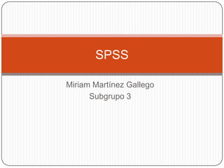 Miriam Martínez Gallego
Subgrupo 3
SPSS
 