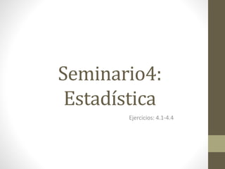 Seminario4:
Estadística
Ejercicios: 4.1-4.4