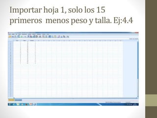 Importar hoja 1, solo los 15
primeros menos peso y talla. Ej:4.4
 