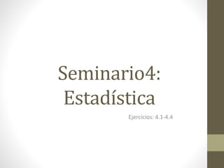 Seminario4:
Estadística
Ejercicios: 4.1-4.4
 