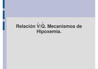 Relación V/Q. Mecanismos de 
Hipoxemia. 
 
