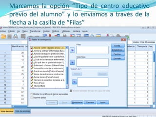 Marcamos la opción “Tipo de centro educativo
previo del alumno” y lo enviamos a través de la
flecha a la casilla de “Filas”
 