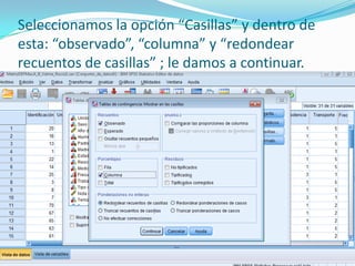 Seleccionamos la opción “Casillas” y dentro de
esta: “observado”, “columna” y “redondear
recuentos de casillas” ; le damos a continuar.
 