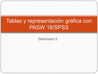Tablas y representación gráfica con
          PASW 18/SPSS
             Seminario 5
 