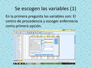 Se escogen las variables (1)
En la primera pregunta las variables son: El
centro de procedencia y escoger enfermería
como primera opción.
 