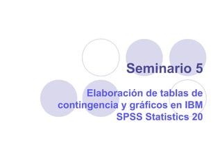 Seminario 5
      Elaboración de tablas de
contingencia y gráficos en IBM
            SPSS Statistics 20
 