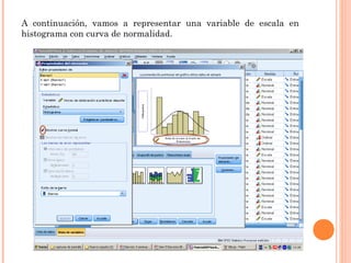 A continuación, vamos a representar una variable de escala en
histograma con curva de normalidad.
 