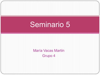 María Vacas Martín
Grupo 4
Seminario 5
 
