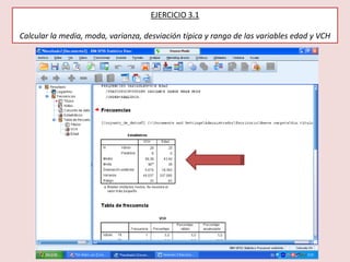 EJERCICIO 3.1
Calcular la media, moda, varianza, desviación típica y rango de las variables edad y VCH
 