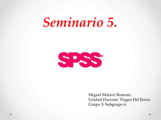 Seminario 5.
Miguel Malavé Romero.
Unidad Docente: Virgen Del Rocío.
Grupo 5; Subgrupo 6.
 