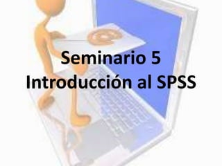Seminario 5
Introducción al SPSS
 