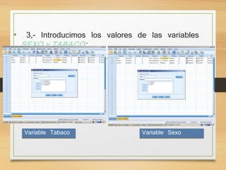 • 3,- Introducimos los valores de las variables 
SEXO y TABACO: 
Variable Tabaco Variable Sexo 
 
