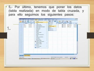 • 5,- Por último, tenemos que poner los datos 
(tabla realizada) en modo de tabla cruzada, y 
para ello seguimos los siguientes pasos: 
1. 
 