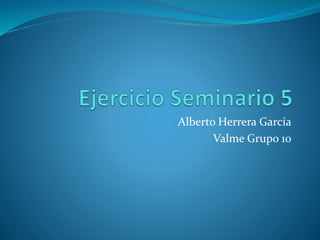 Alberto Herrera García
Valme Grupo 10
 