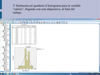 Y finalmente,así quedaría el histograma para la variable
“salario”, llegando con esta diapositiva, al final del
trabajo.
 