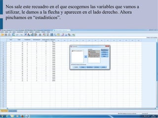Nos sale este recuadro en el que escogemos las variables que vamos a
utilizar, le damos a la flecha y aparecen en el lado derecho. Ahora
pinchamos en “estadísticos”.
 