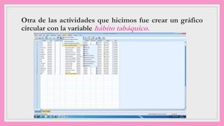 Otra de las actividades que hicimos fue crear un gráfico
circular con la variable hábito tabáquico.
 