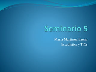 María Martínez Baena
Estadística y TICs
 