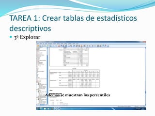 TAREA 1: Crear tablas de estadísticos
descriptivos
 3º Explorar
Además se muestran los percentiles
 