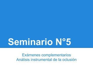 Seminario N°5
Exámenes complementarios
Análisis instrumental de la oclusión
 