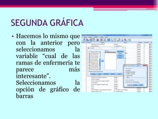 SEGUNDA GRÁFICA
• Hacemos lo mismo que
con la anterior pero
seleccionamos la
variable “cual de las
ramas de enfermería te
parece más
interesante”.
Seleccionamos la
opción de gráfico de
barras
 