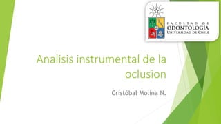 Analisis instrumental de la
oclusion
Cristóbal Molina N.
 