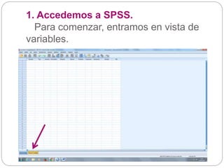 1. Accedemos a SPSS.
Para comenzar, entramos en vista de
variables.