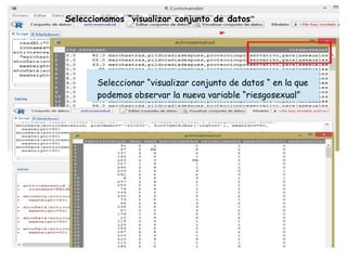Fila 1 Fila 2 Fila 3 Fila 4
0
2
4
6
8
10
12
Columna 1
Columna 2
Columna 3
Seleccionar “visualizar conjunto de datos “ en la que
podemos observar la nueva variable “riesgosexual”
Seleccionamos “visualizar conjunto de datos”
 