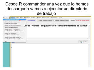 Desde R commander una vez que lo hemos
descargado vamos a ejecutar un directorio
de trabajo
Desde “Fichero” cliqueamos en “cambiar directorio de trabajo”
 