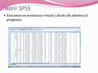 Abrir SPSS
 Entramos en enseñanza virtual y desde ahí abrimos el
programa.
 