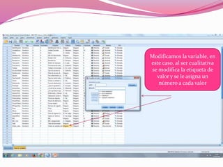 Modificamos la variable, en
este caso, al ser cualitativa
se modifica la etiqueta de
valor y se le asigna un
número a cada valor
 