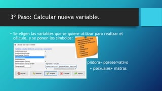 3º Paso: Calcular nueva variable.
• Se eligen las variables que se quiere utilizar para realizar el
cálculo, y se ponen los símbolos:
pildora+ ppreservativo
+ psexuales+ matras