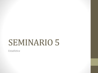 SEMINARIO 5
Estadística
 