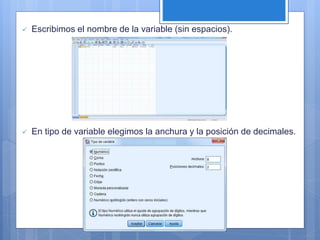  Escribimos el nombre de la variable (sin espacios).
 En tipo de variable elegimos la anchura y la posición de decimales.
 
