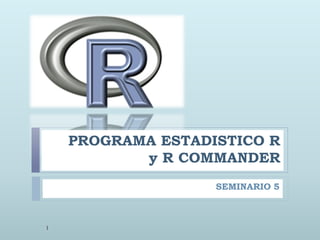 PROGRAMA ESTADISTICO R
y R COMMANDER
SEMINARIO 5
1
 