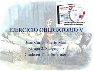 EJERCICIO OBLIGATORIO V
Juan Carlos Puerto Marín
Grupo 2, Subgrupo 8
Grado en 1º de Enfermería
 