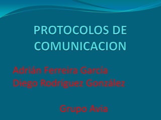 PROTOCOLOS DE COMUNICACION Adrián Ferreira García Diego Rodríguez González Grupo Avia 