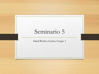 Seminario 5
Salud Benítez García. Grupo 1
 