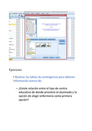Ejercicios:
• Realizar las tablas de contingencia para obtener
información acerca de:
– ¿Existe relación entre el tipo de centro
educativo de donde proviene el alumnado y la
opción de elegir enfermería como primera
opción?
 