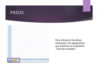 PASOS:
Para introducir los datos
necesarios nos aseguramos
que estamos en la pestaña
“Vista de variables”.
 