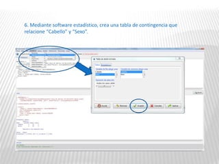 6. Mediante software estadístico, crea una tabla de contingencia que
relacione “Cabello” y “Sexo”.
 