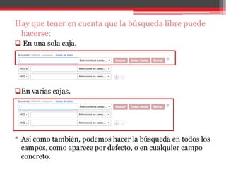 Hay que tener en cuenta que la búsqueda libre puede
hacerse:
 En una sola caja.
En varias cajas.
* Así como también, podemos hacer la búsqueda en todos los
campos, como aparece por defecto, o en cualquier campo
concreto.
 
