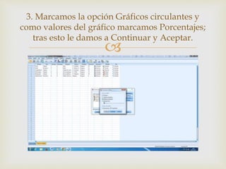 
3. Marcamos la opción Gráficos circulantes y
como valores del gráfico marcamos Porcentajes;
tras esto le damos a Continuar y Aceptar.
 
