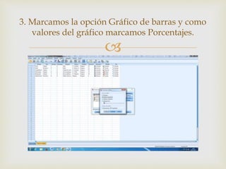
3. Marcamos la opción Gráfico de barras y como
valores del gráfico marcamos Porcentajes.
 