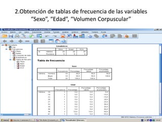 2.Obtención de tablas de frecuencia de las variables
      “Sexo”, “Edad”, “Volumen Corpuscular”
 