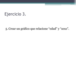 Ejercicio 3.
5. Crear un gráfico que relacione “edad” y “sexo”.
 
