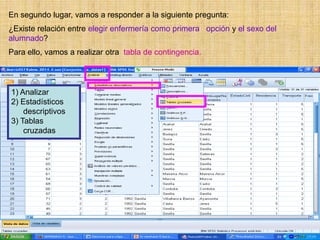 En segundo lugar, vamos a responder a la siguiente pregunta:
¿Existe relación entre elegir enfermería como primera opción y el sexo del
alumnado?
Para ello, vamos a realizar otra tabla de contingencia.
1) Analizar
2) Estadísticos
descriptivos
3) Tablas
cruzadas
 